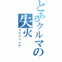 とあるクルマの失火（ミスファイア）