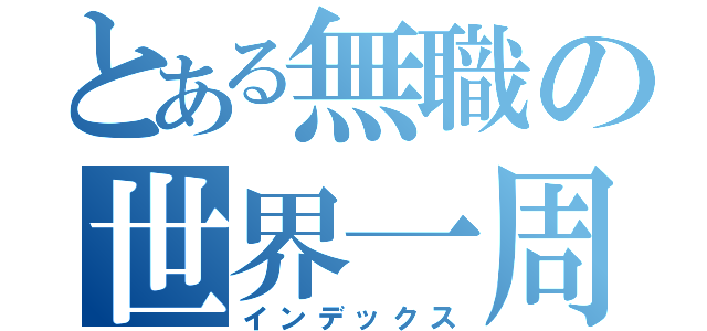 とある無職の世界一周（インデックス）