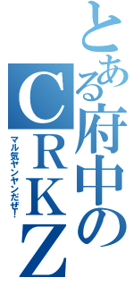 とある府中のＣＲＫＺ（マル気ヤンヤンだぜ！）