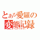 とある愛羅の変態記録（ヘムタイきろく）