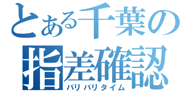 とある千葉の指差確認（バリバリタイム）