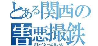 とある関西の害悪撮鉄（クレイジーとれいん）