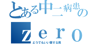 とある中二病患者のｚｅｒｏｓｙｕｎ（どうでもいい事する男）