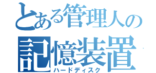 とある管理人の記憶装置（ハードディスク）