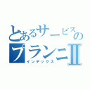 とあるサービスのプランニングⅡ（インデックス）