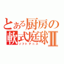 とある厨房の軟式庭球Ⅱ（ソフトテニス）