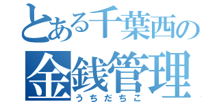 とある千葉西の金銭管理役（うちだちこ）