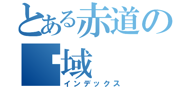 とある赤道の领域（インデックス）