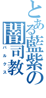 とある藍紫の闇司教（バルクス）