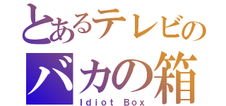 とあるテレビのバカの箱（Ｉｄｉｏｔ　Ｂｏｘ）