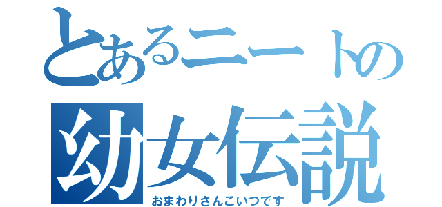 とあるニートの幼女伝説（おまわりさんこいつです）