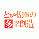 とある佐藤の多幸創造（）