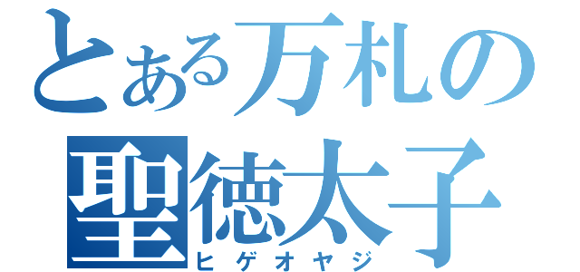 とある万札の聖徳太子（ヒゲオヤジ）