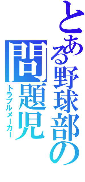 とある野球部の問題児 （トラブルメーカー）