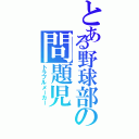 とある野球部の問題児 （トラブルメーカー）