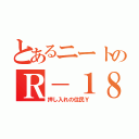 とあるニートのＲ－１８（押し入れの住民Ｙ）