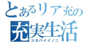 とあるリア充の充実生活（シネバイイノニ）