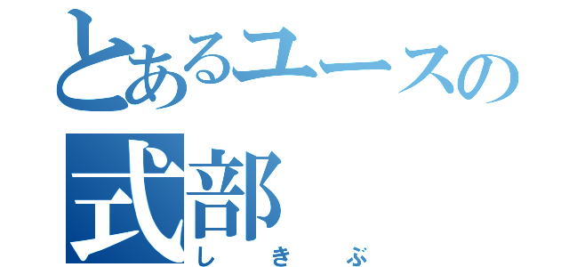 とあるユースの式部（しきぶ）