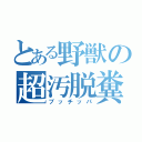 とある野獣の超汚脱糞（ブッチッパ）