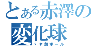 とある赤澤の変化球（ドヤ顔ボール）