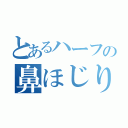 とあるハーフの鼻ほじり（）