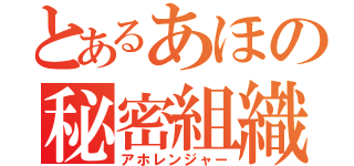 とあるあほの秘密組織（アホレンジャー）