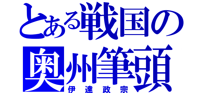 とある戦国の奥州筆頭（伊達政宗）