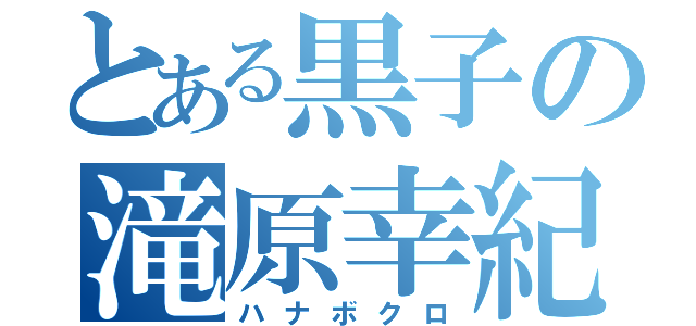 とある黒子の滝原幸紀（ハナボクロ）