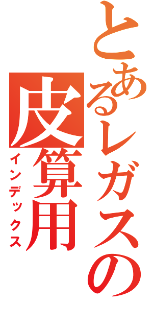 とあるレガスの皮算用（インデックス）