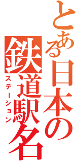 とある日本の鉄道駅名（ステーション）