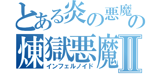 とある炎の悪魔の煉獄悪魔Ⅱ（インフェルノイド）