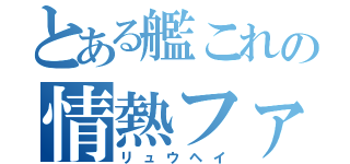 とある艦これの情熱ファン（リュウヘイ）