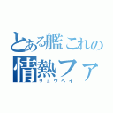 とある艦これの情熱ファン（リュウヘイ）