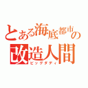 とある海底都市の改造人間（ビッグダディ）