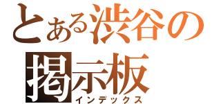 とある渋谷の掲示板（インデックス）