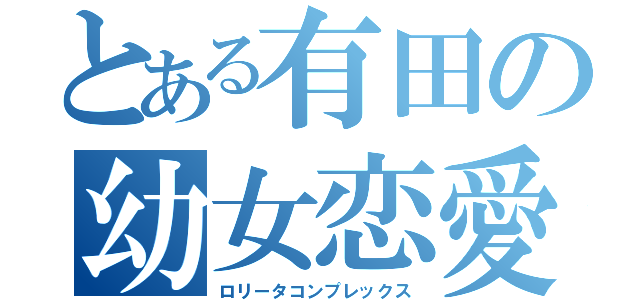 とある有田の幼女恋愛（ロリータコンプレックス）