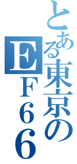 とある東京のＥＦ６６（）