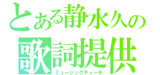 とある静水久の歌詞提供（ミュージックティーチ）