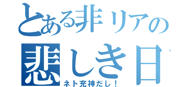 とある非リアの悲しき日常（ネト充神だし！）