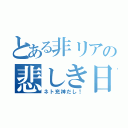 とある非リアの悲しき日常（ネト充神だし！）