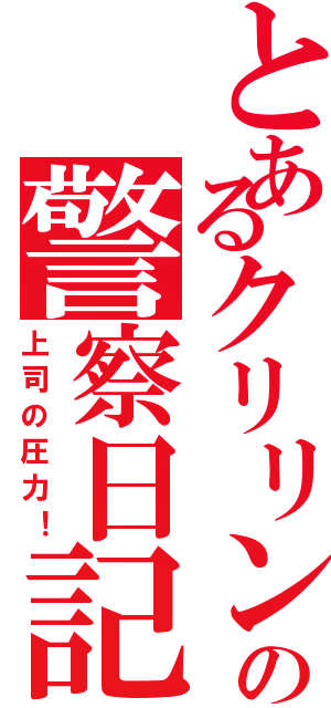 とあるクリリンの警察日記（上司の圧力！）