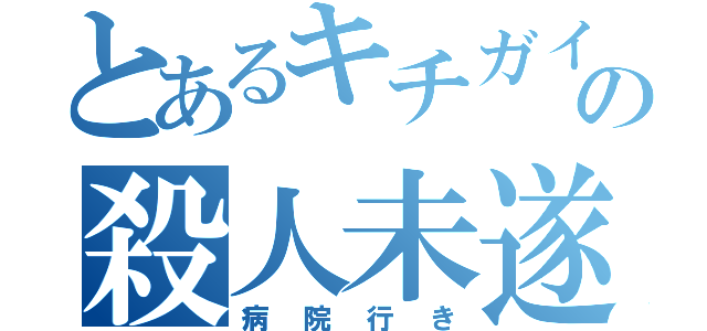 とあるキチガイの殺人未遂（病院行き）