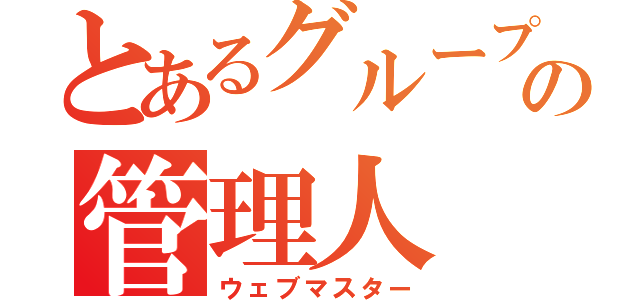 とあるグループの管理人（ウェブマスター）