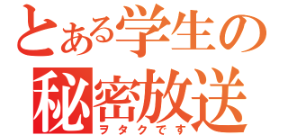 とある学生の秘密放送（ヲタクです）