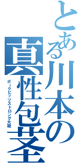 とある川本の真性包茎（ポークピッツストロング大砲）