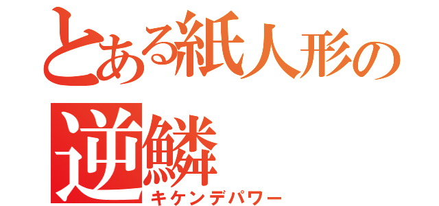 とある紙人形の逆鱗（キケンデパワー）