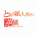 とある紙人形の逆鱗（キケンデパワー）