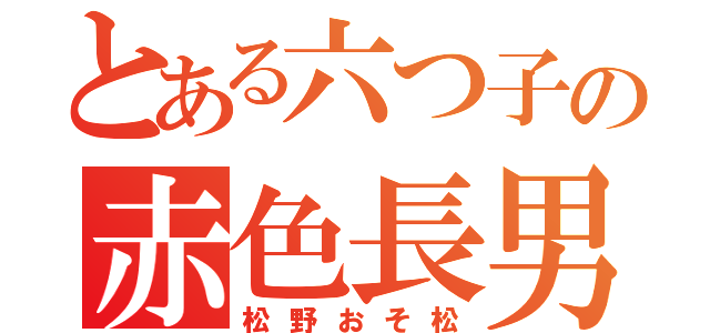 とある六つ子の赤色長男（松野おそ松）