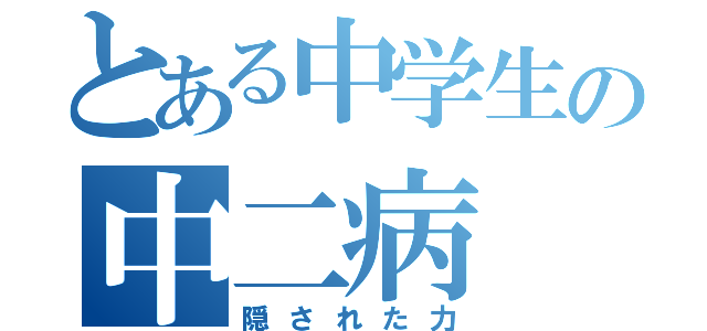 とある中学生の中二病（隠された力）