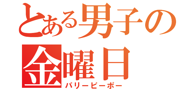 とある男子の金曜日（パリーピーポー）